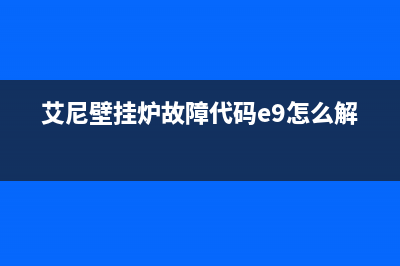 艾尼壁挂炉故障显示e1(埃尼壁挂炉显示e1)(艾尼壁挂炉故障代码e9怎么解决?)