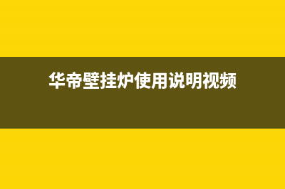 华帝壁挂炉维修常见故障排除4(华帝燃气壁挂炉故障代码)(华帝壁挂炉使用说明视频)