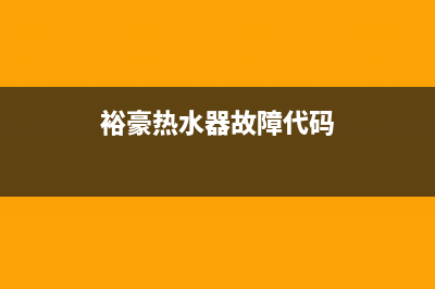 裕豪热水器故障码(热水器故障码e6是什么意思)(裕豪热水器故障代码)