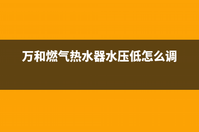 万和燃气热水器故障码e3(万和燃气热水器故障码e5)(万和燃气热水器水压低怎么调)