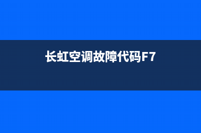 长虹空调故障代f0(长虹空调故障代码表一览表)(长虹空调故障代码F7)