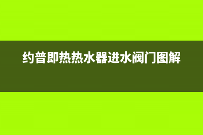 约普即热热水器故障码(约普热水器使用说明书)(约普即热热水器进水阀门图解)