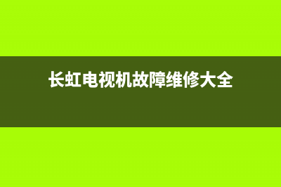 长虹电视机故障现象汇总(长虹电视机故障维修大全)