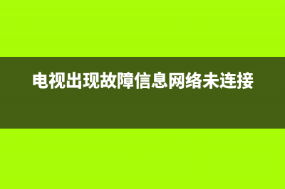 网络电视故障信息提示(网络电视故障信息提示怎么取消)(电视出现故障信息网络未连接)