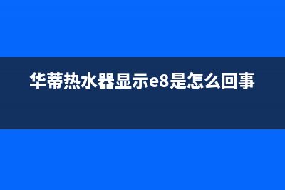 华蒂热水器e2故障码(华蒂燃气热水器出现e2是么问题)(华蒂热水器显示e8是怎么回事)