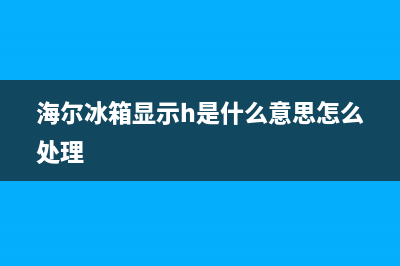 海尔冰箱Hi是什么故障(海尔冰箱显示hh是怎么回事)(海尔冰箱显示h是什么意思怎么处理)