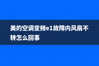 美的空调变频e1解决方法(美的空调变频e1故障内风扇不转怎么回事)