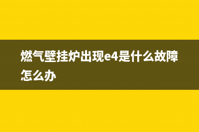 燃气壁挂炉出现故障e1(燃气壁挂炉出现故障e1怎么办)(燃气壁挂炉出现e4是什么故障怎么办)