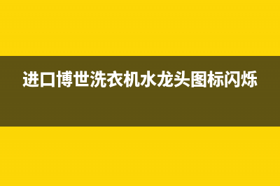 进口博世洗衣机故障码(博世洗衣机报错)(进口博世洗衣机水龙头图标闪烁)