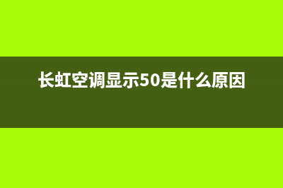 长虹空调显示5.0故障(长虹空调05什么故障)(长虹空调显示50是什么原因)