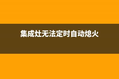 集成灶无法定时故障(集成灶一直报警怎么办)(集成灶无法定时自动熄火)