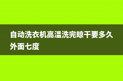 自动洗衣机高温了90度有事吗(自动洗衣机高温洗完晾干要多久外面七度)