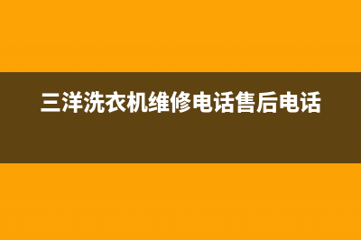 三洋洗衣机维修故障码大全(三洋冼衣机故障代码)(三洋洗衣机维修电话售后电话)