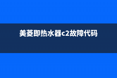 美菱即热水器c2故障码(美菱热水器故障代码e2)(美菱即热水器c2故障代码)