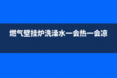 燃气壁挂炉洗澡好用吗？请问哪个牌子好？(燃气壁挂炉洗澡水一会热一会凉)