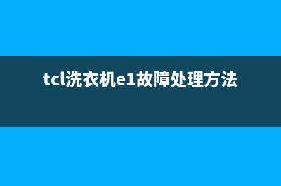 洗衣机e1的故障码是什么(洗衣机报e1故障是什么意思)(tcl洗衣机e1故障处理方法)