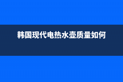 韩国现代电热水器故障码ee(韩国现代热水器e3故障)(韩国现代电热水壶质量如何)