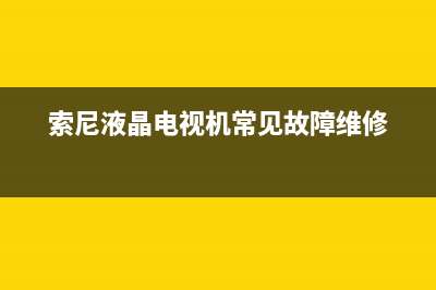 索尼液晶电视机亮黄灯是什么故障(索尼液晶电视机常见故障维修)