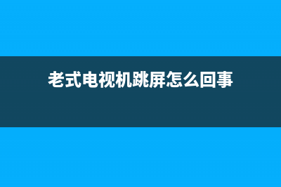 老式电视机跳屏故障怎么处理(老式电视机跳屏怎么回事)