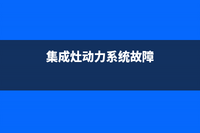 集成灶动力系统故障(集成灶故障代码表)(集成灶动力系统故障)