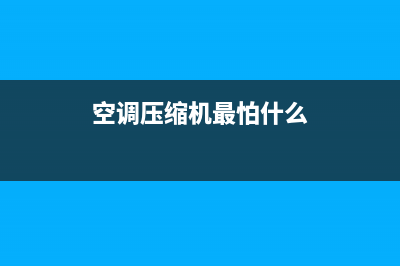 防止空调压缩机故障(空调压缩机常见的故障有哪些)(空调压缩机最怕什么)