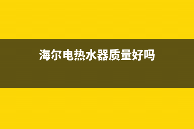 海尔电热水器质量怎么样？(海尔电热水器质量好吗)