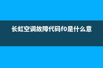 长虹空调故障fr(长虹空调故障f7怎么解决)(长虹空调故障代码f0是什么意思)