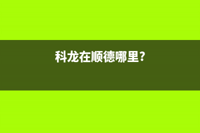 顺德科龙家电有限公司生产的CXW(科龙在顺德哪里?)