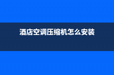 酒店空调压缩机故障(空调压缩机故障显示什么符号)(酒店空调压缩机怎么安装)