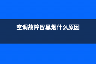 空调故障冒黑烟(空调出风口冒黑烟)(空调故障冒黑烟什么原因)