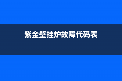 紫金壁挂炉故障21(港华紫荆壁挂炉显示21)(紫金壁挂炉故障代码表)