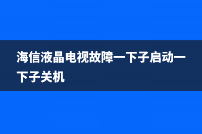 海信液晶电视故障码在哪里(海信液晶电视故障一下子启动一下子关机)