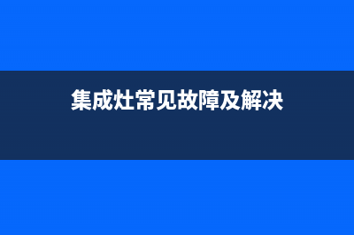 集成灶常见故障(森歌集成灶常见故障)(集成灶常见故障及解决)