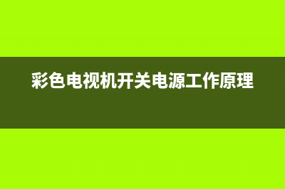 彩色电视机开关故障怎么解决(彩色电视机开关电源工作原理)