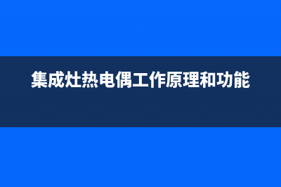 集成灶热电偶故障及处理方法(集成灶电路工作原理)(集成灶热电偶工作原理和功能)