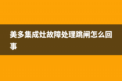 美多集成灶故障维修(美多集成灶故障处理)(美多集成灶故障处理跳闸怎么回事)