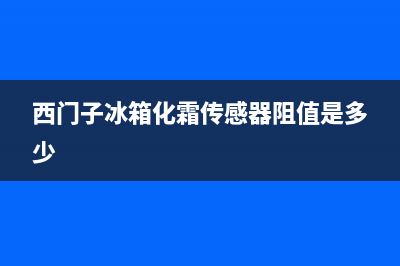 西门子冰箱化霜故障(西门子冰箱化霜传感器阻值是多少)