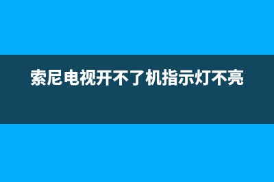 索尼电视开不了机故障维修(索尼电视开不了机故障维修视频教程)(索尼电视开不了机指示灯不亮)