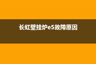 长虹壁挂炉E5故障(长虹壁挂炉e5故障怎么解决)(长虹壁挂炉e5故障原因)