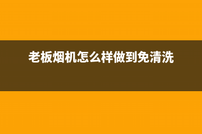 老板烟机怎么样老板油烟机值得买吗(老板烟机怎么样做到免清洗)