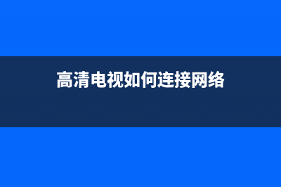 高清电视接入网络故障(高清电视如何连接网络)