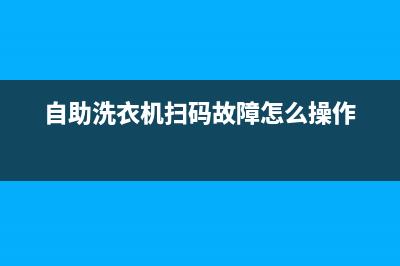 自助洗衣机扫码模块故障(自助洗衣机扫码模块故障怎么解决)(自助洗衣机扫码故障怎么操作)