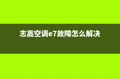 志高空调e7故障代码含义揭秘及解决方法(志高空调e7故障怎么解决)