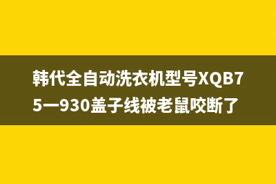 韩代全自动洗衣机故障码(韩代洗衣机故障代码大全)(韩代全自动洗衣机型号XQB75一930盖子线被老鼠咬断了)