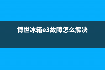 博世冰箱E3故障(博世冰箱e3故障)(博世冰箱e3故障怎么解决)