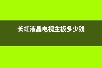 长虹液晶电视主电源故障(长虹液晶电视电源主板检修)(长虹液晶电视主板多少钱)