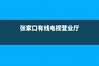 张家口有线电视故障(张家口有线电视营业厅)