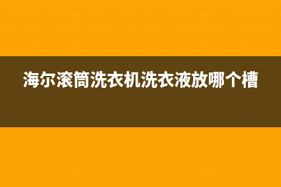 海尔滚筒洗衣机故障码对照表(海尔滚筒洗衣机故障代码查询)(海尔滚筒洗衣机洗衣液放哪个槽)