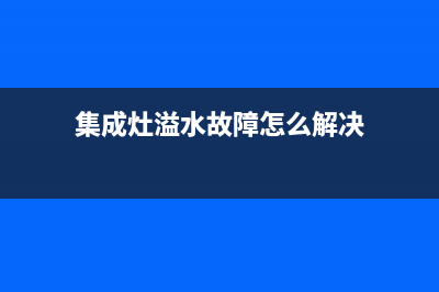 集成灶溢水故障的解决(集成灶溢水故障的解决方案)(集成灶溢水故障怎么解决)