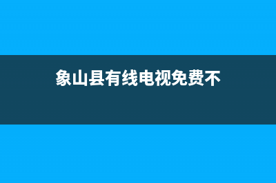 象山县有线电视故障(象山县有线电视免费不)